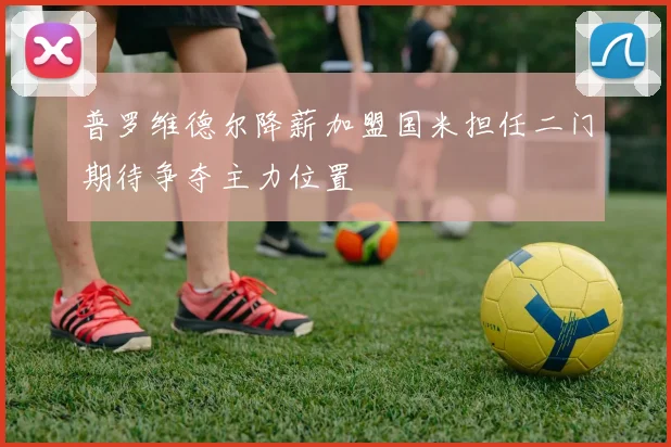 普罗维德尔降薪加盟国米担任二门期待争夺主力位置