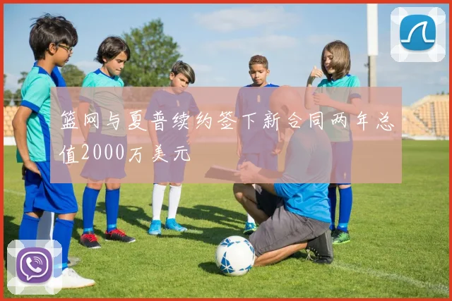 篮网与夏普续约签下新合同两年总值2000万美元