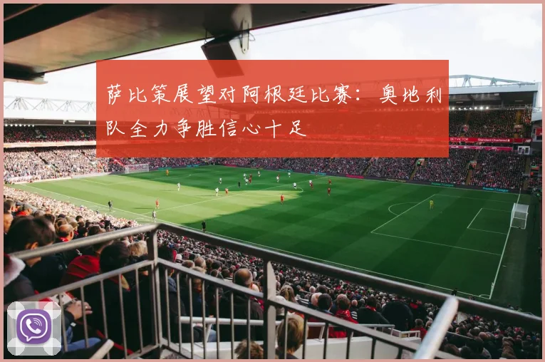 萨比策展望对阿根廷比赛：奥地利队全力争胜信心十足
