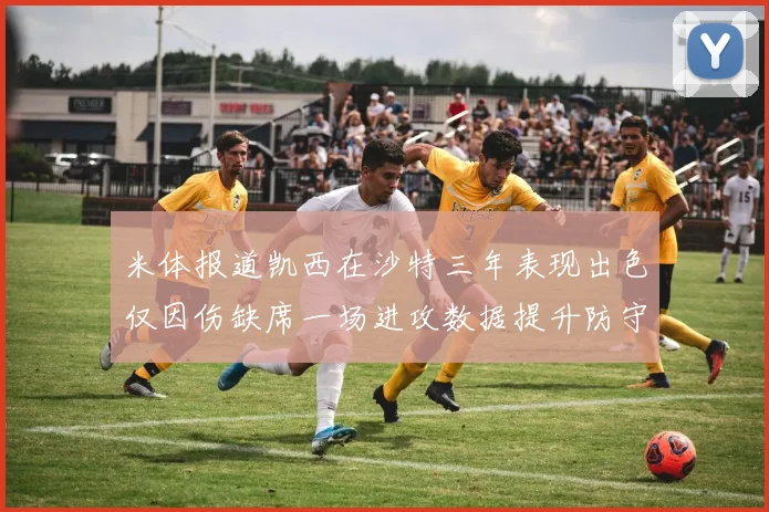 米体报道凯西在沙特三年表现出色仅因伤缺席一场进攻数据提升防守工作有所减少