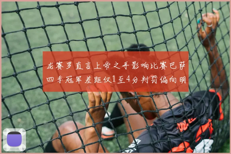 龙赛罗直言上帝之手影响比赛巴萨四季冠军差距仅1至4分判罚偏向明显