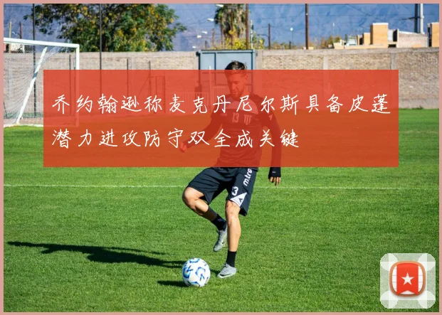 乔约翰逊称麦克丹尼尔斯具备皮蓬潜力进攻防守双全成关键