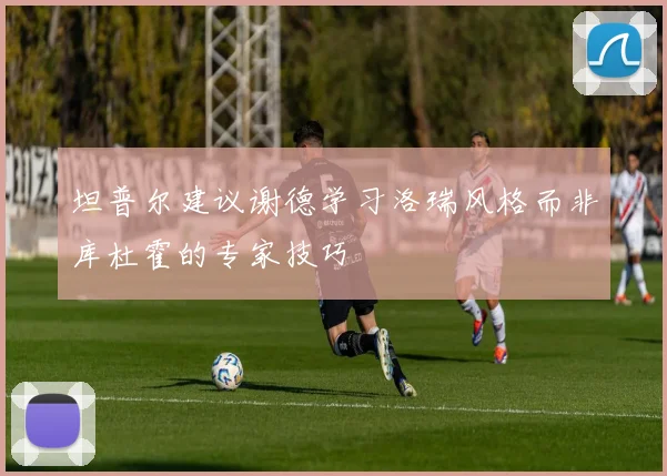 坦普尔建议谢德学习洛瑞风格而非库杜霍的专家技巧
